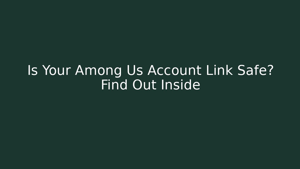 Is Your Among Us Account Link Safe? Find Out Inside