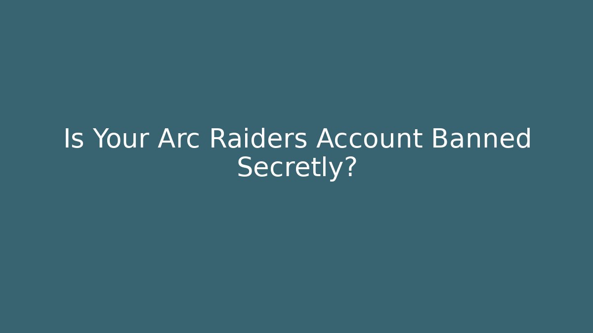 Is Your Arc Raiders Account Banned Secretly?