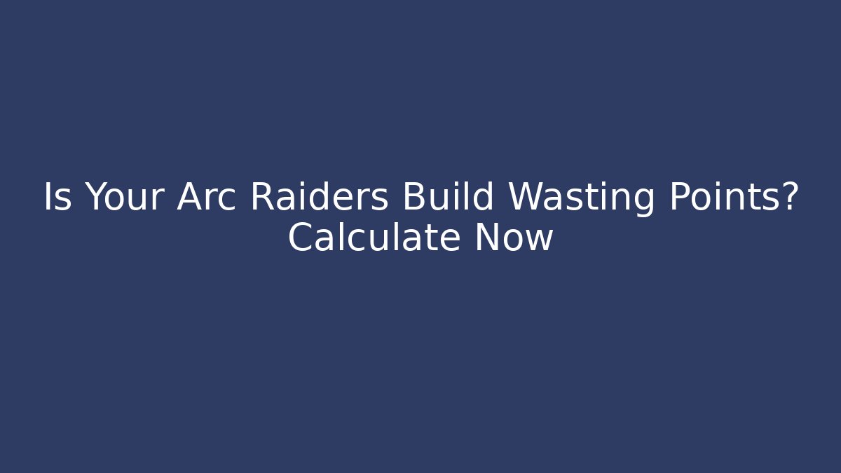 Is Your Arc Raiders Build Wasting Points? Calculate Now - Vintage E-Juice