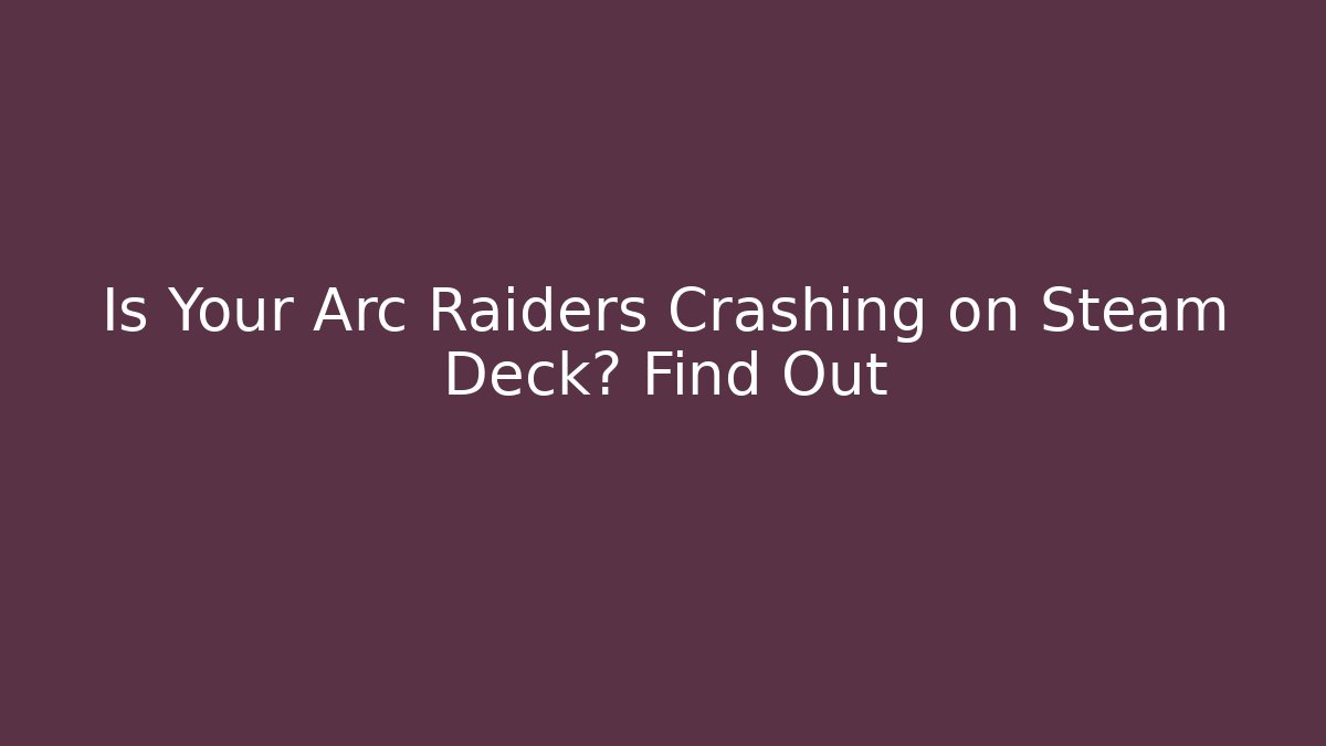 Is Your Arc Raiders Crashing on Steam Deck? Find Out