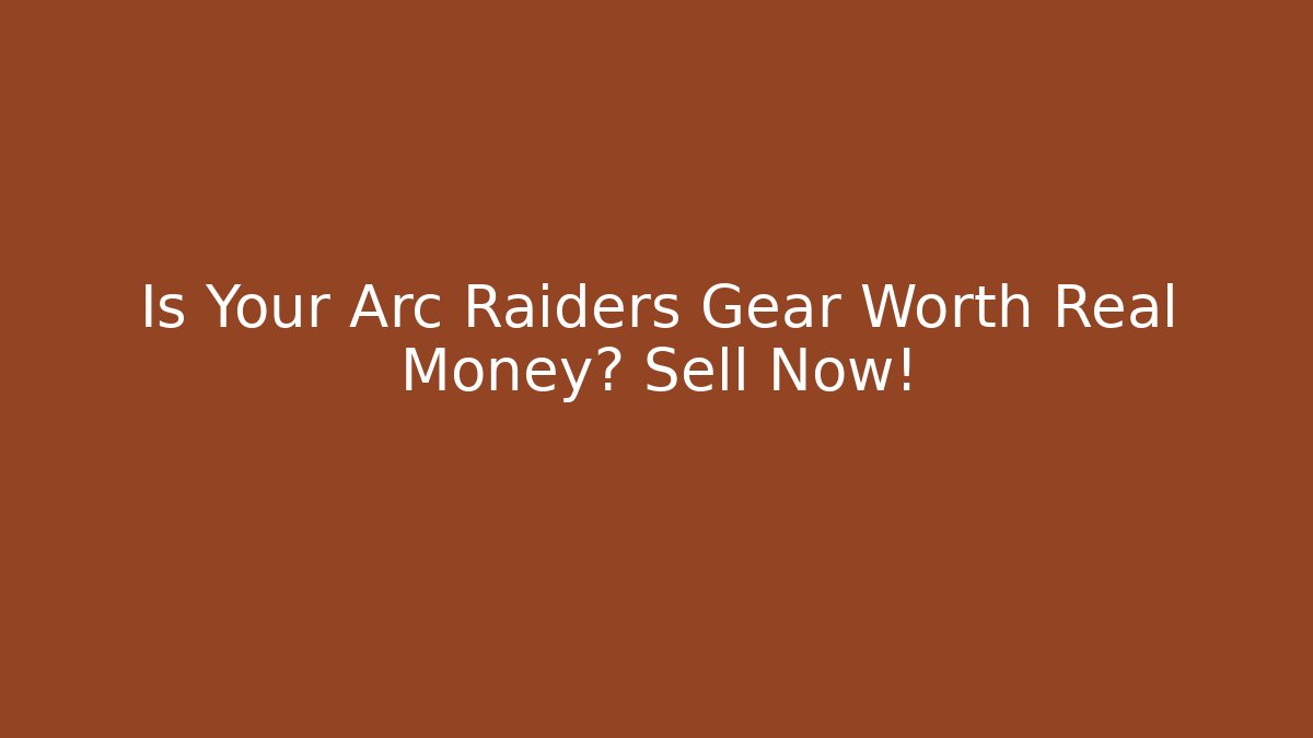 Is Your Arc Raiders Gear Worth Real Money? Sell Now!