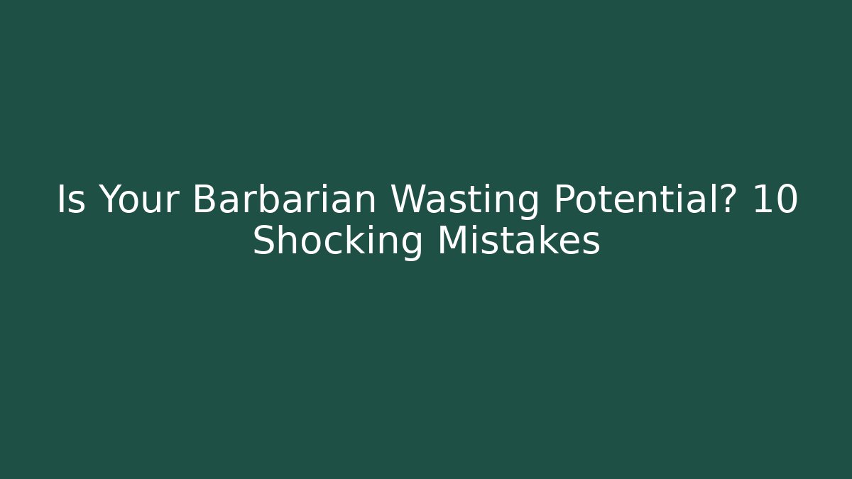 Is Your Barbarian Wasting Potential? 10 Shocking Mistakes