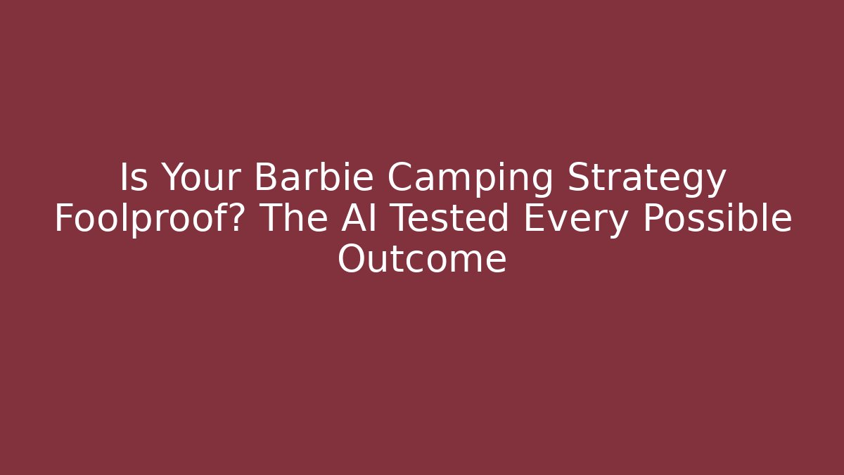 Is Your Barbie Camping Strategy Foolproof? The AI Tested Every Possible Outcome