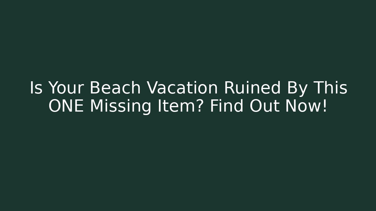 Is Your Beach Vacation Ruined By This ONE Missing Item? Find Out Now!