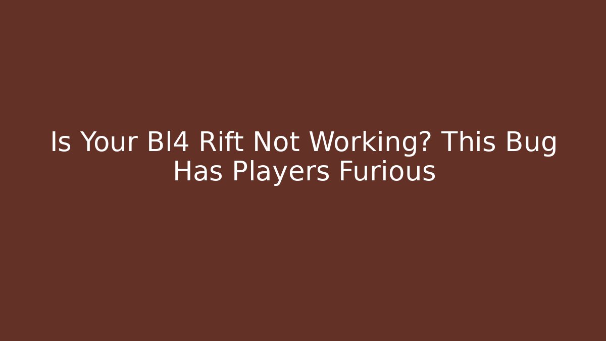 Is Your Bl4 Rift Not Working? This Bug Has Players Furious