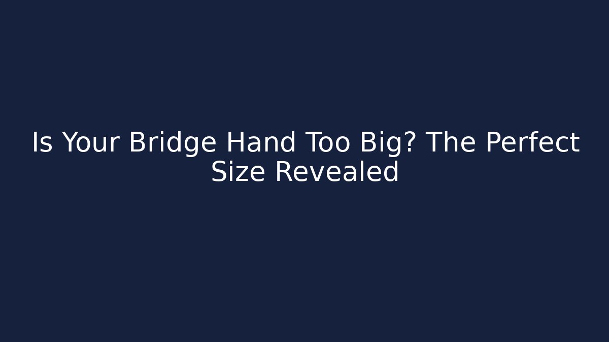 Is Your Bridge Hand Too Big? The Perfect Size Revealed