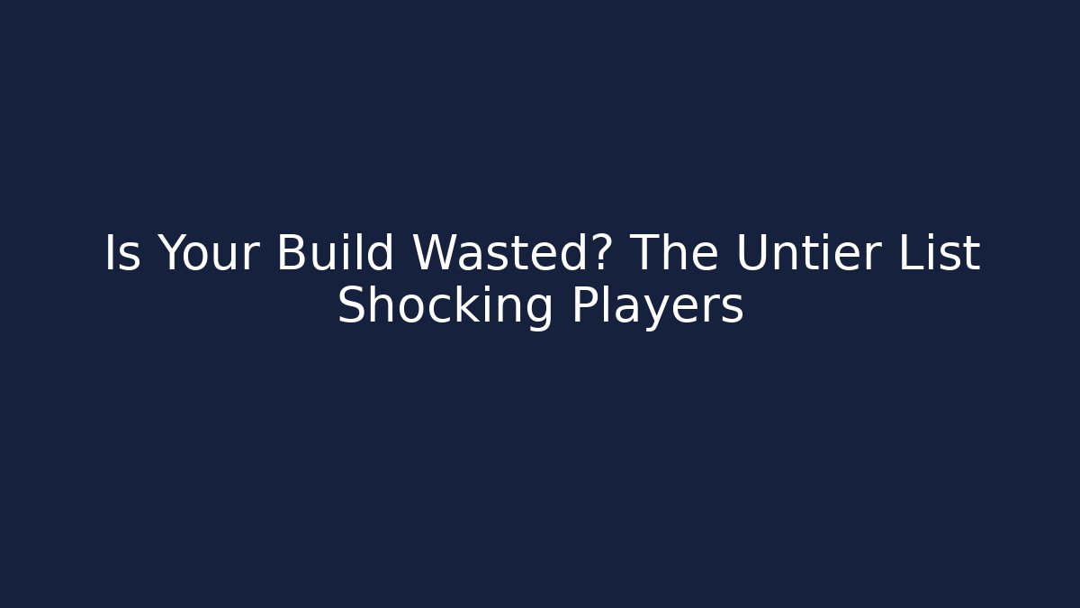 Is Your Build Wasted? The Untier List Shocking Players