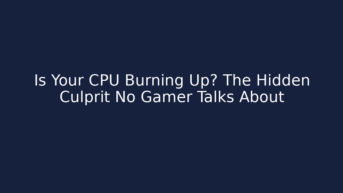 Is Your CPU Burning Up? The Hidden Culprit No Gamer Talks About