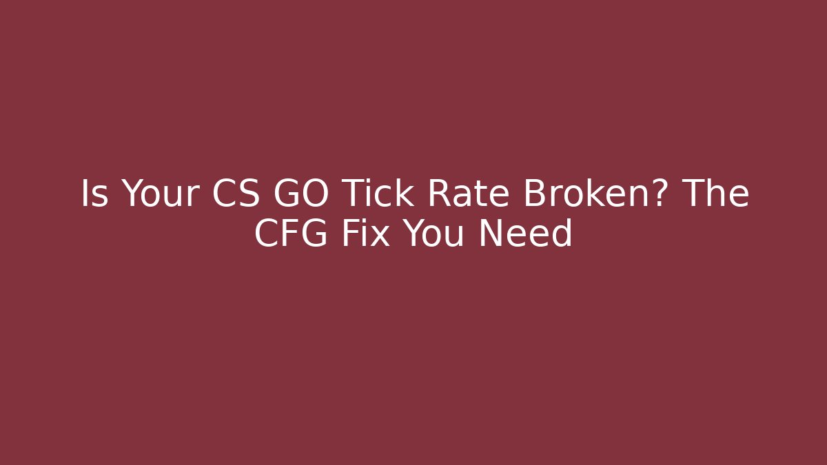 Is Your CS GO Tick Rate Broken? The CFG Fix You Need