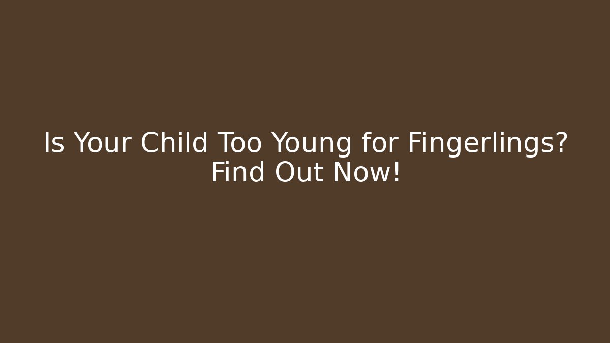 Is Your Child Too Young for Fingerlings? Find Out Now!