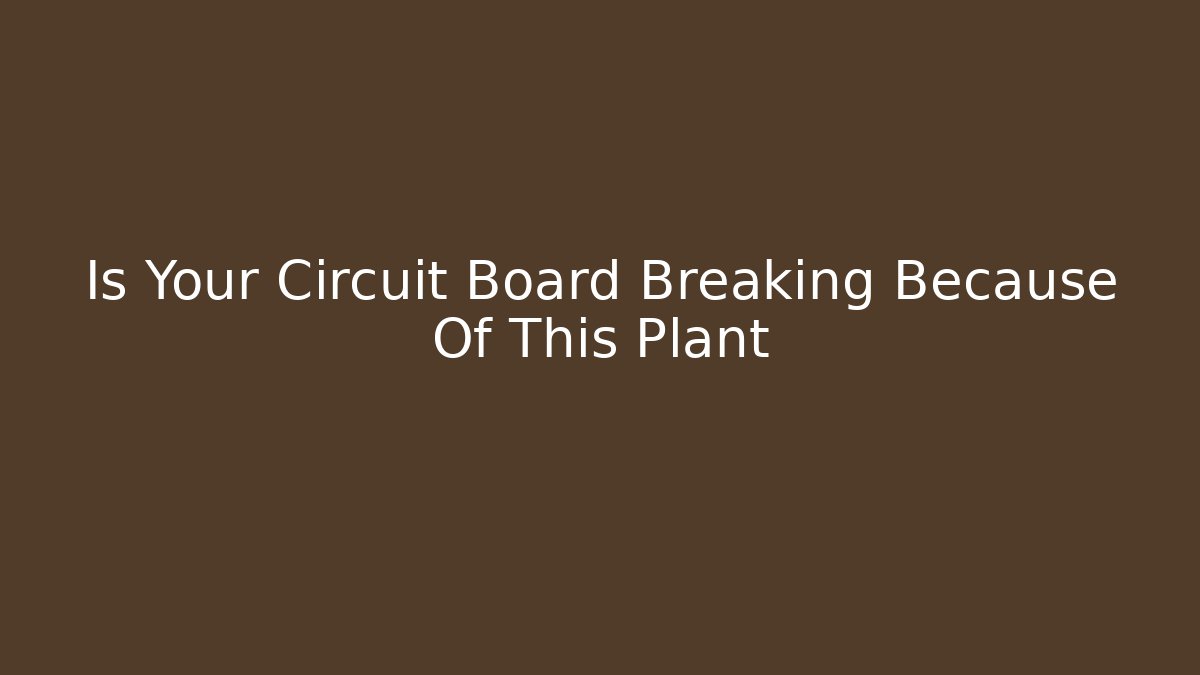 Is Your Circuit Board Breaking Because Of This Plant