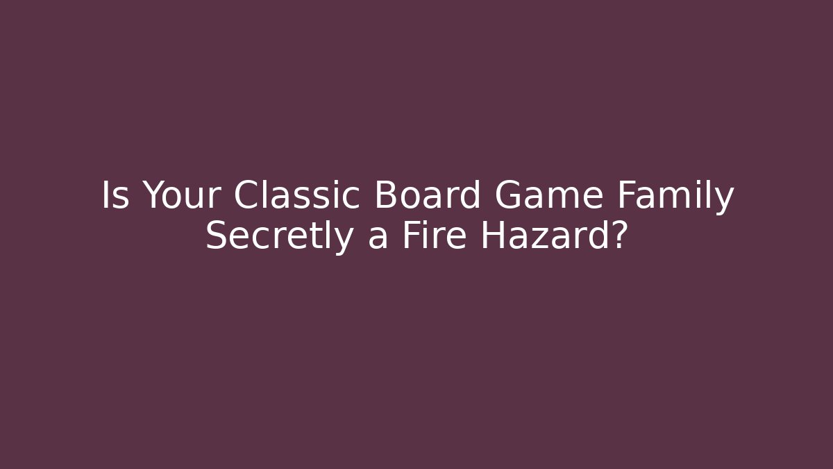 Is Your Classic Board Game Family Secretly a Fire Hazard?