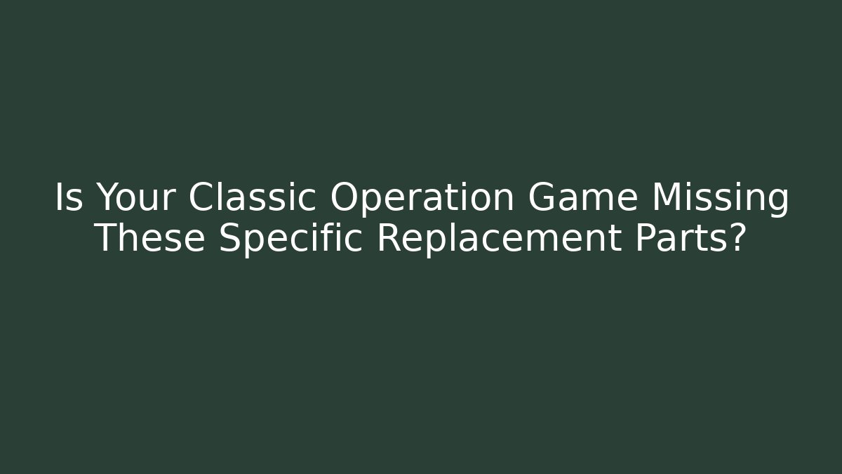 Is Your Classic Operation Game Missing These Specific Replacement Parts?