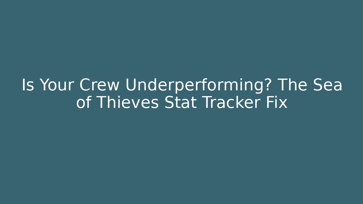 Is Your Crew Underperforming? The Sea of Thieves Stat Tracker Fix