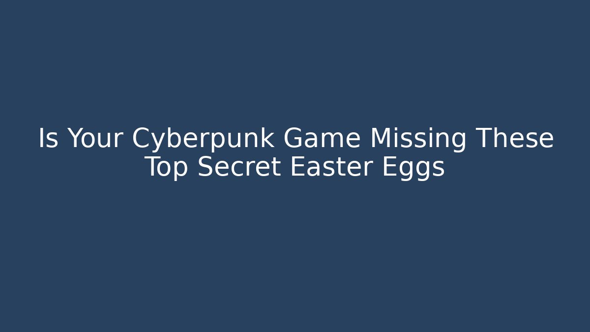 Is Your Cyberpunk Game Missing These Top Secret Easter Eggs