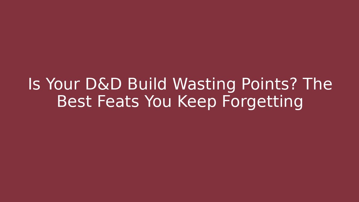 Is Your D&D Build Wasting Points? The Best Feats You Keep Forgetting