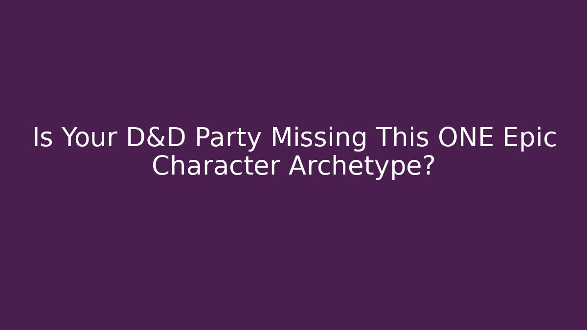 Is Your D&D Party Missing This ONE Epic Character Archetype?