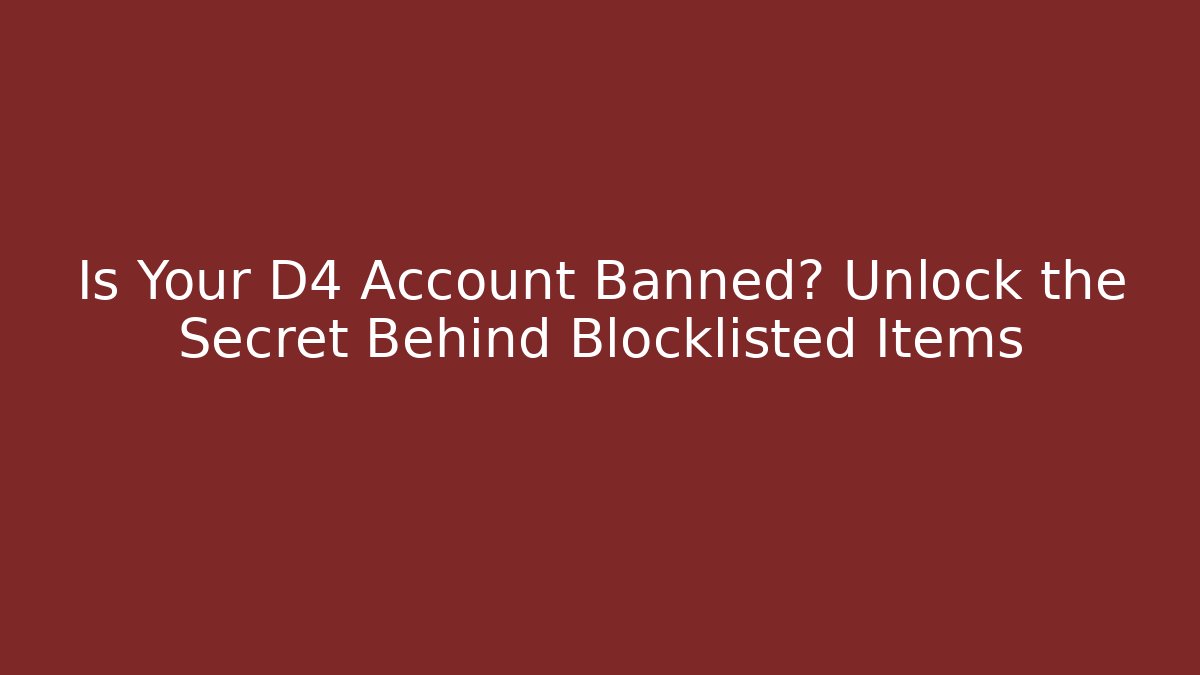 Is Your D4 Account Banned? Unlock the Secret Behind Blocklisted Items