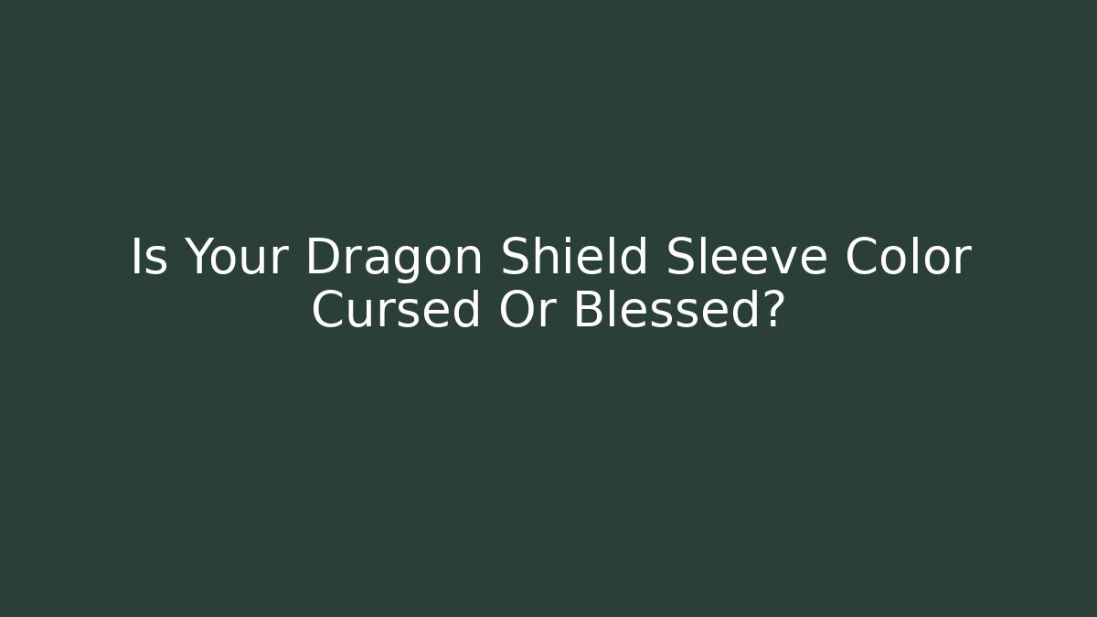 Is Your Dragon Shield Sleeve Color Cursed Or Blessed?