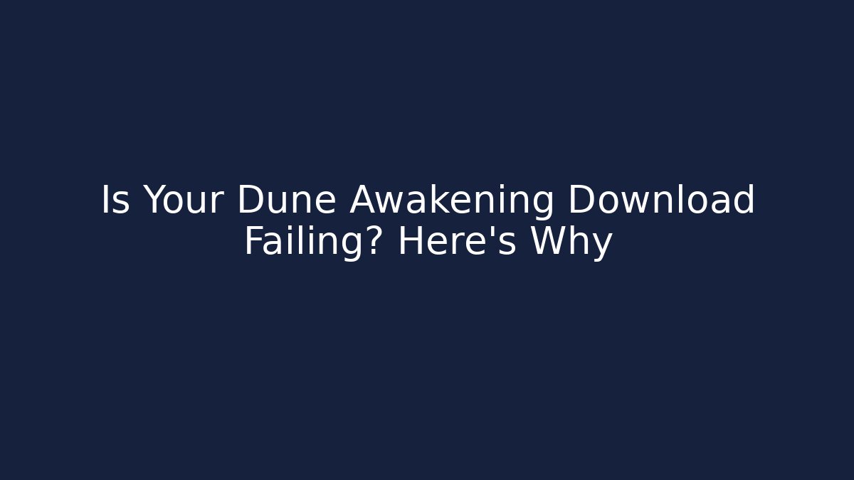 Is Your Dune Awakening Download Failing? Here's Why
