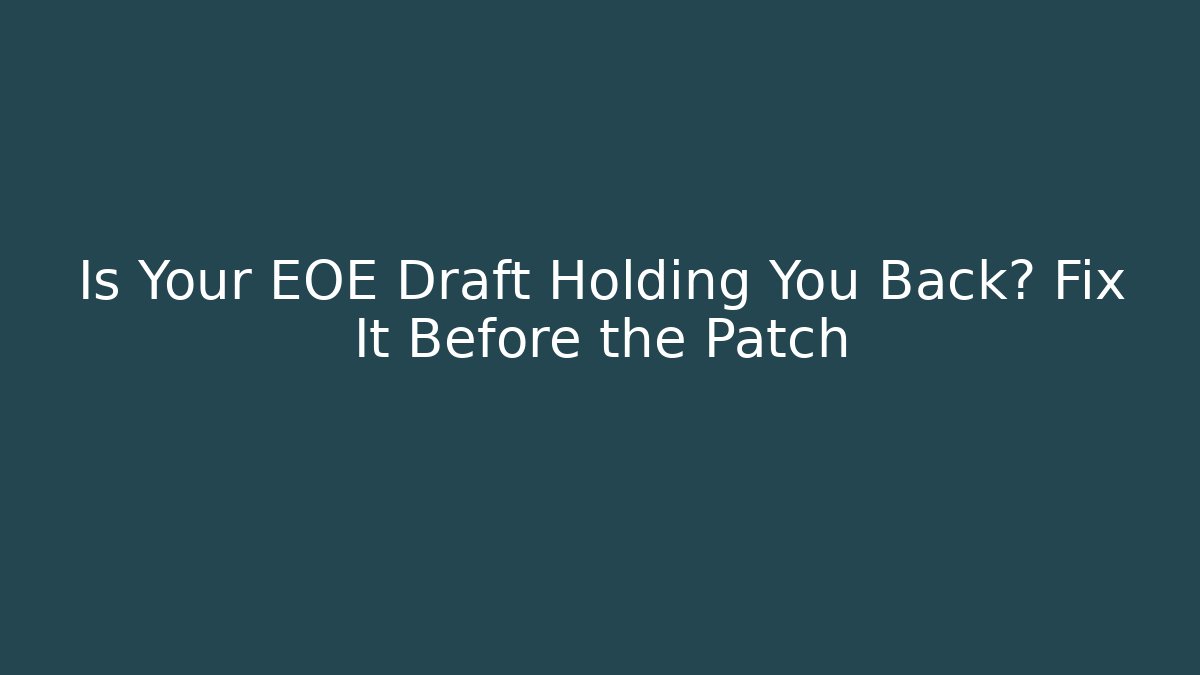 Is Your EOE Draft Holding You Back? Fix It Before the Patch