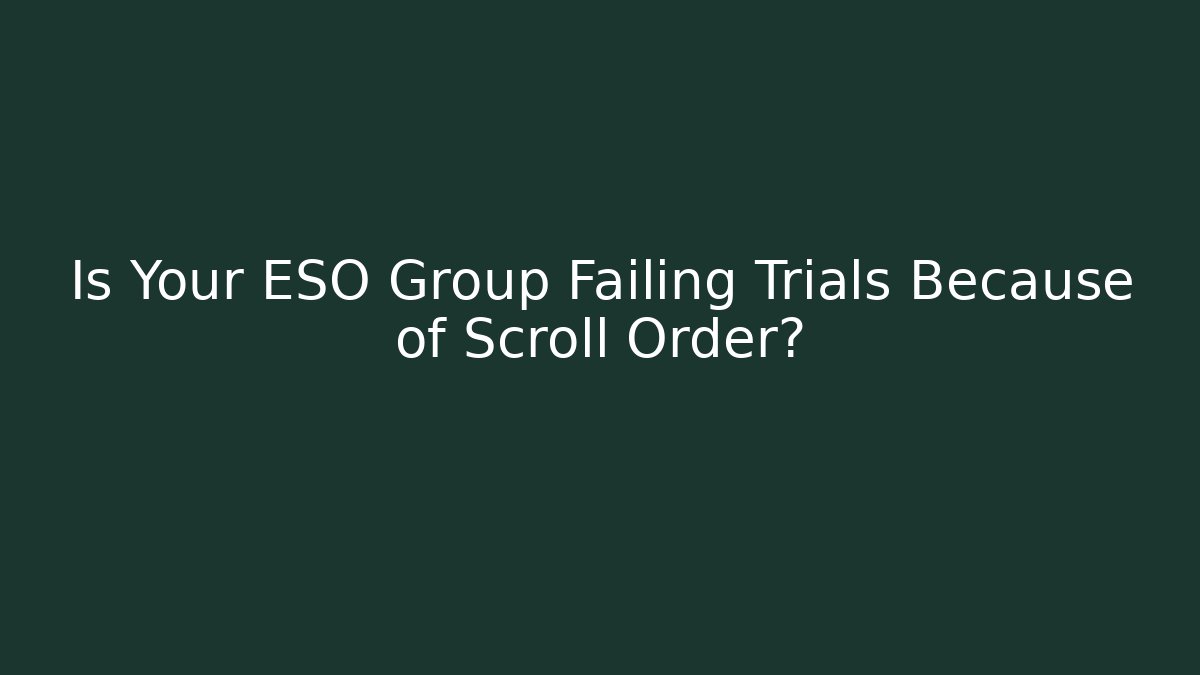 Is Your ESO Group Failing Trials Because of Scroll Order?