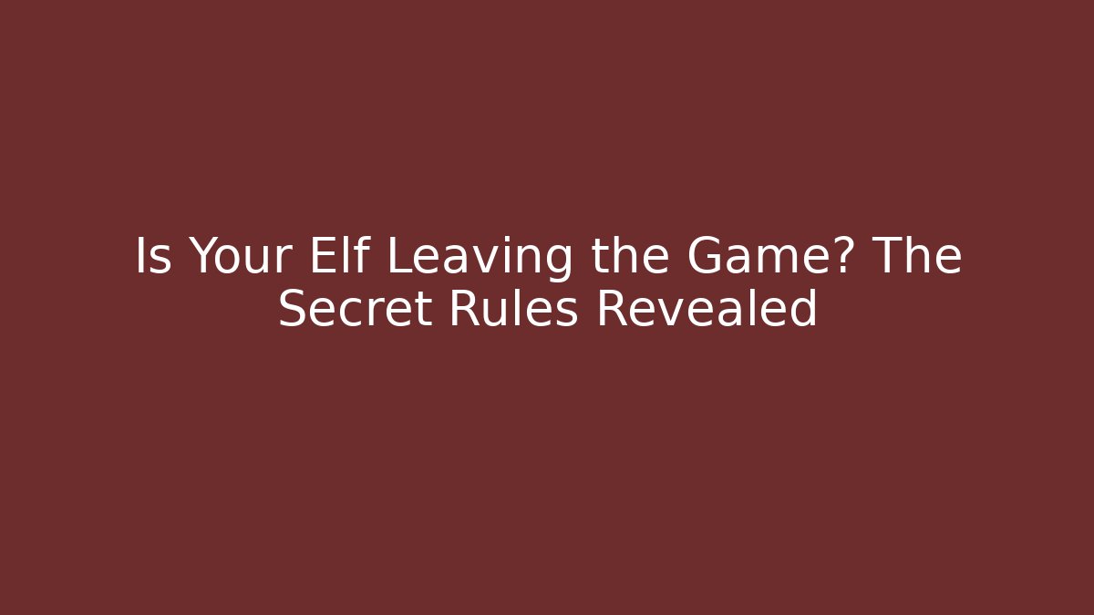 Is Your Elf Leaving the Game? The Secret Rules Revealed