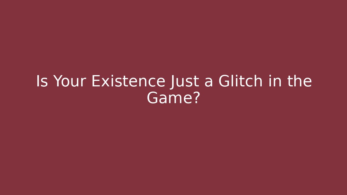 Is Your Existence Just a Glitch in the Game?