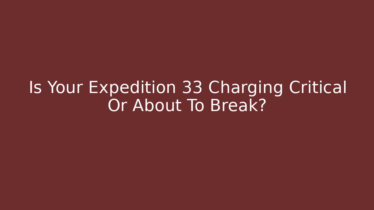 Is Your Expedition 33 Charging Critical Or About To Break?