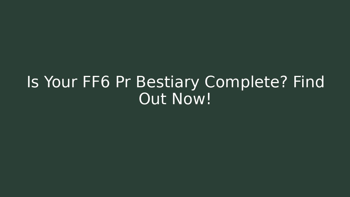 Is Your FF6 Pr Bestiary Complete? Find Out Now!