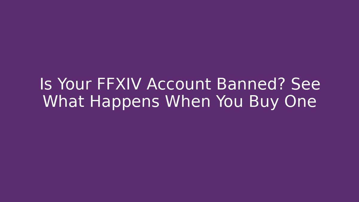 Is Your FFXIV Account Banned? See What Happens When You Buy One