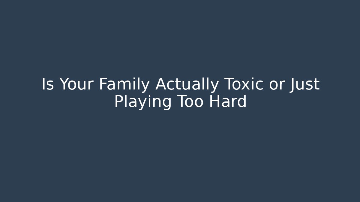 Is Your Family Actually Toxic or Just Playing Too Hard