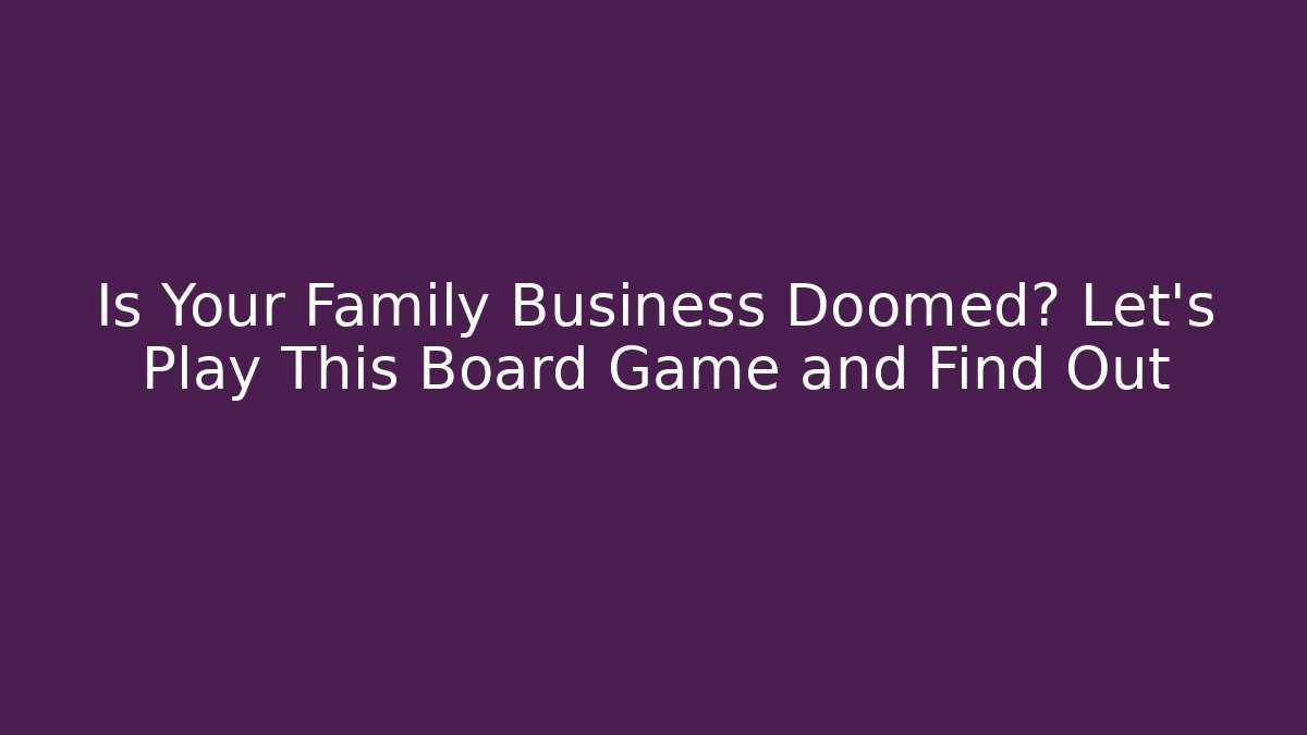 Is Your Family Business Doomed? Let's Play This Board Game and Find Out