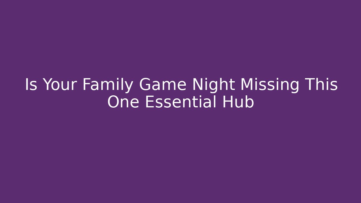 Is Your Family Game Night Missing This One Essential Hub
