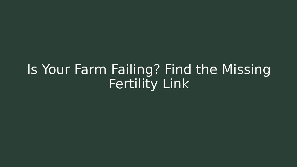Is Your Farm Failing? Find the Missing Fertility Link