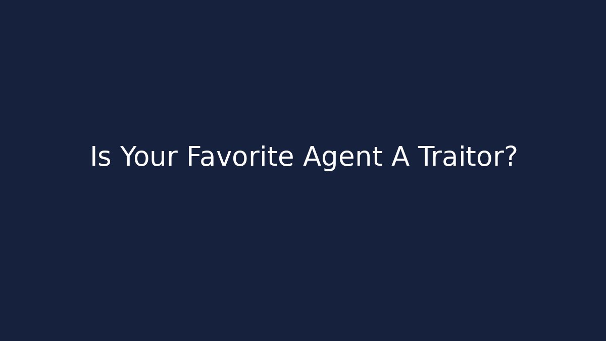 Is Your Favorite Agent A Traitor?