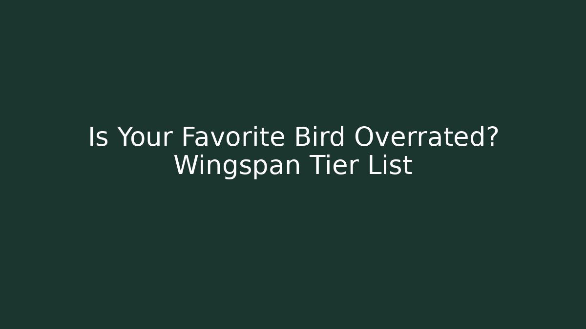Is Your Favorite Bird Overrated? Wingspan Tier List
