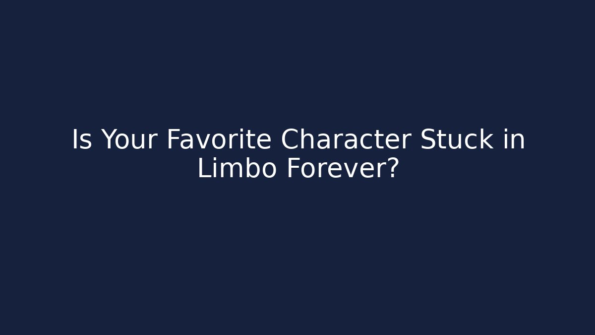 Is Your Favorite Character Stuck in Limbo Forever?