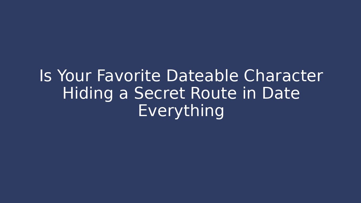 Is Your Favorite Dateable Character Hiding a Secret Route in Date Everything