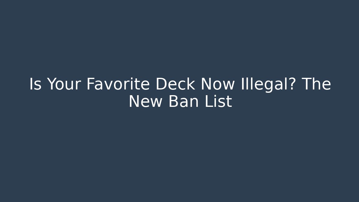 Is Your Favorite Deck Now Illegal? The New Ban List