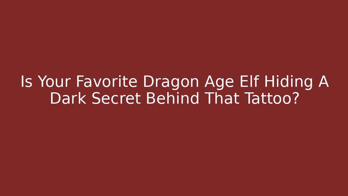 Is Your Favorite Dragon Age Elf Hiding A Dark Secret Behind That Tattoo?