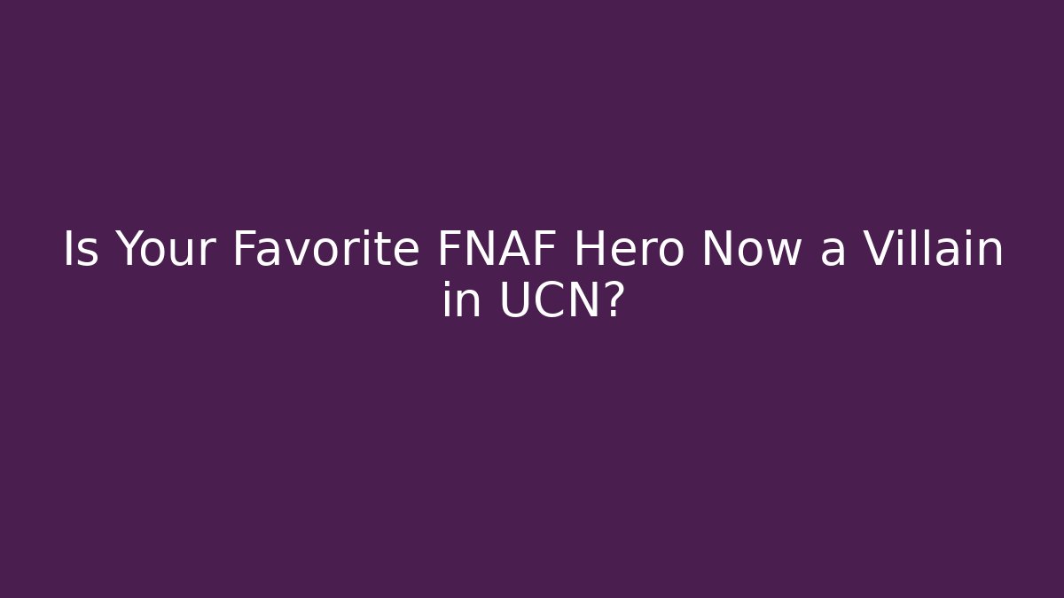 Is Your Favorite FNAF Hero Now a Villain in UCN?