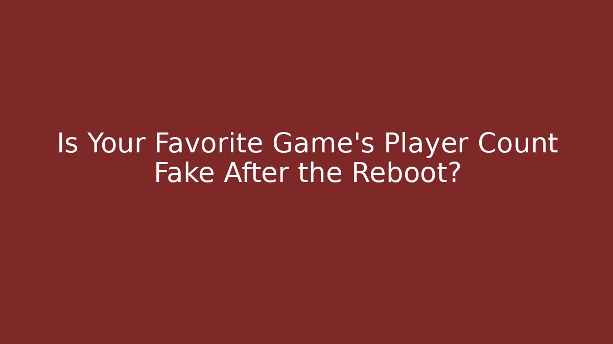 Is Your Favorite Game's Player Count Fake After the Reboot?