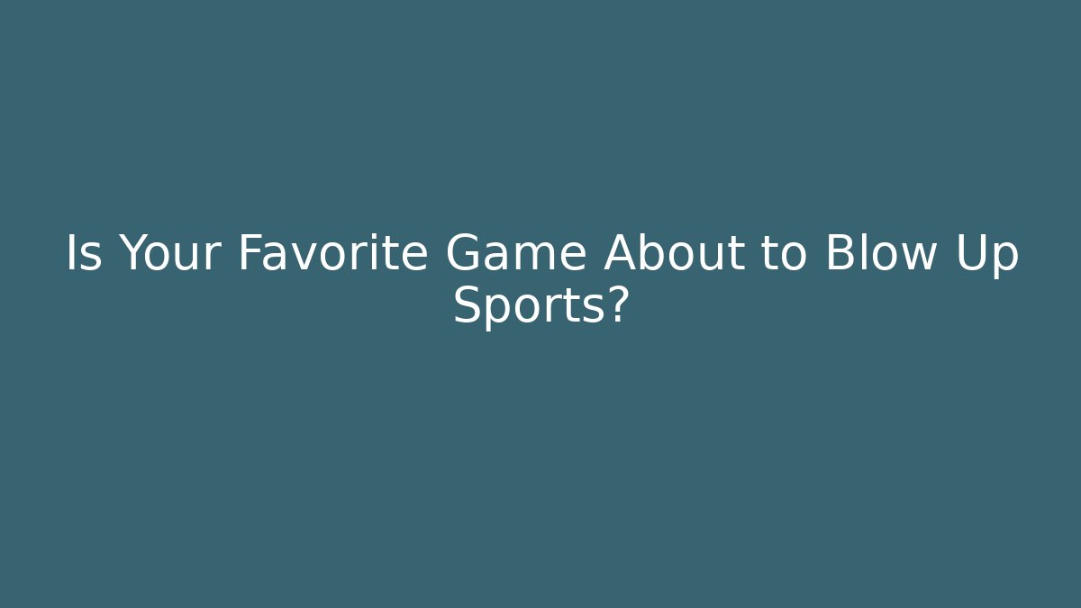 Is Your Favorite Game About to Blow Up Sports?