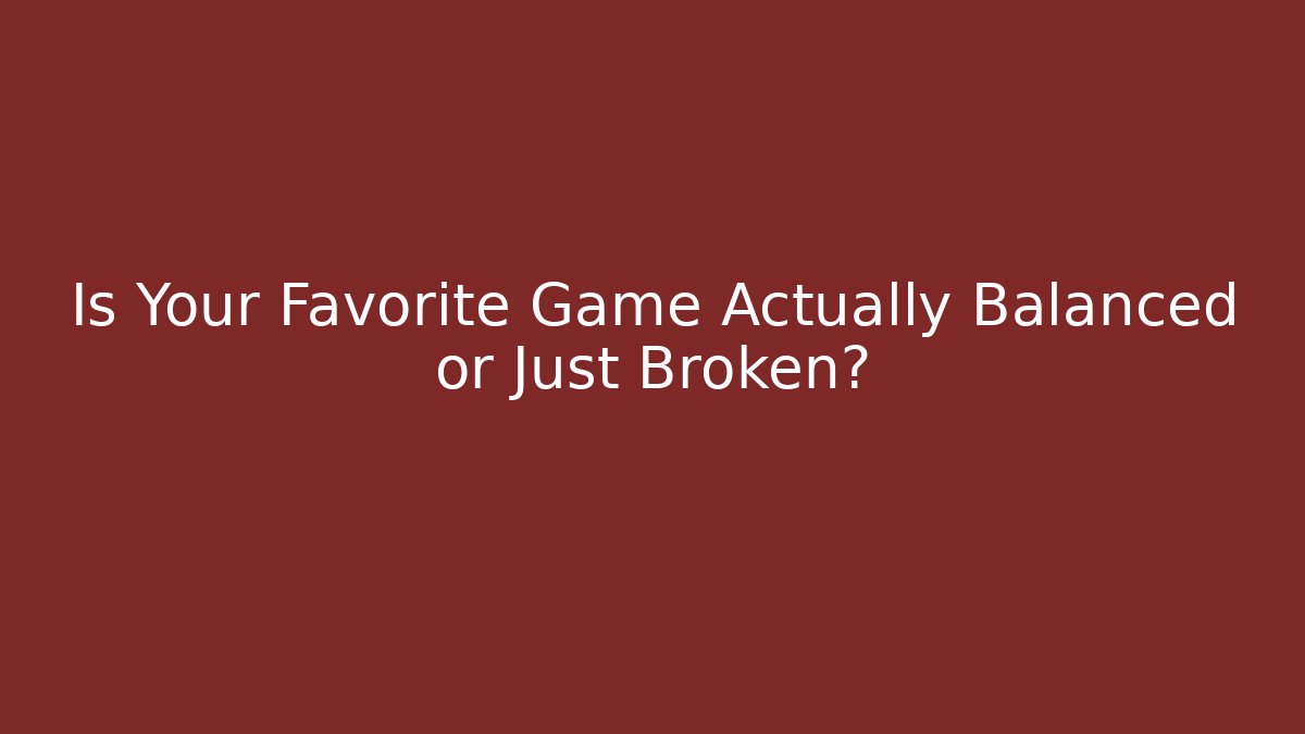 Is Your Favorite Game Actually Balanced or Just Broken?