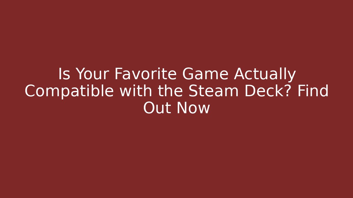 Is Your Favorite Game Actually Compatible with the Steam Deck? Find Out Now