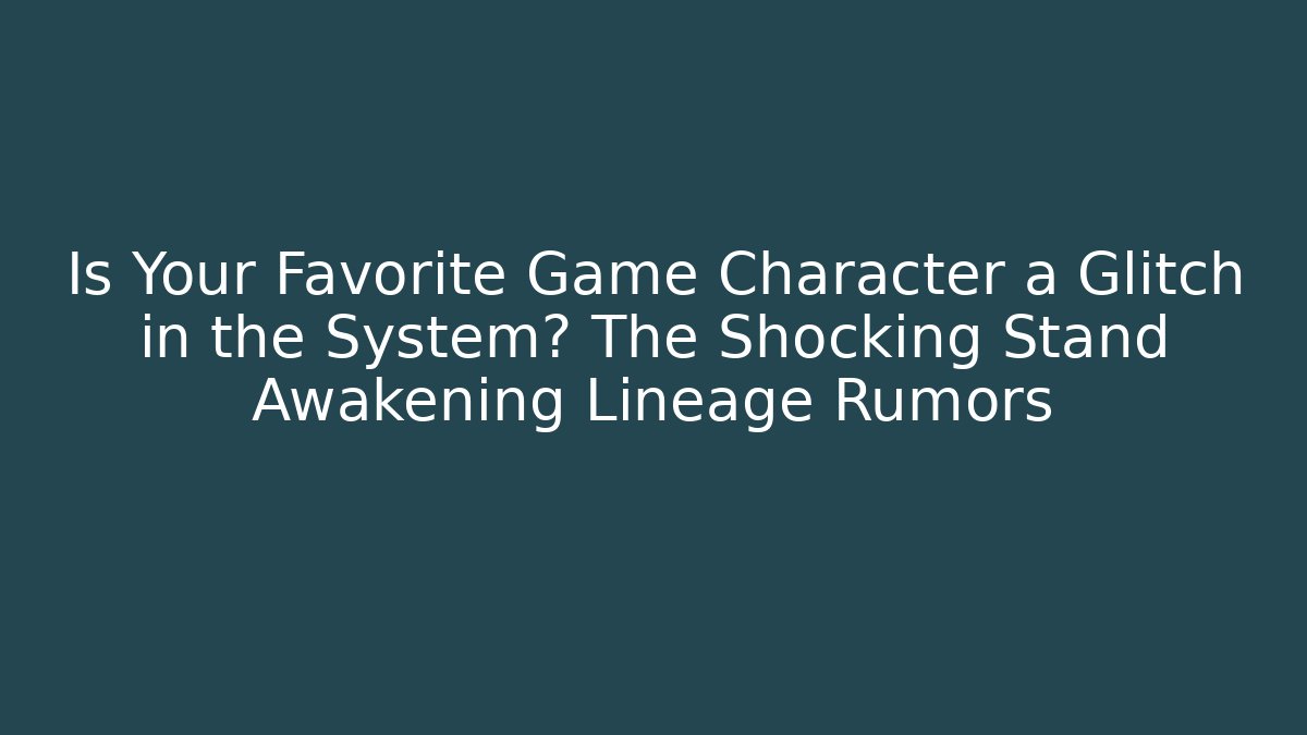 Is Your Favorite Game Character a Glitch in the System? The Shocking Stand Awakening Lineage Rumors