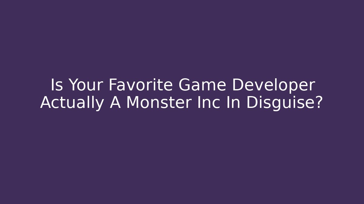 Is Your Favorite Game Developer Actually A Monster Inc In Disguise?
