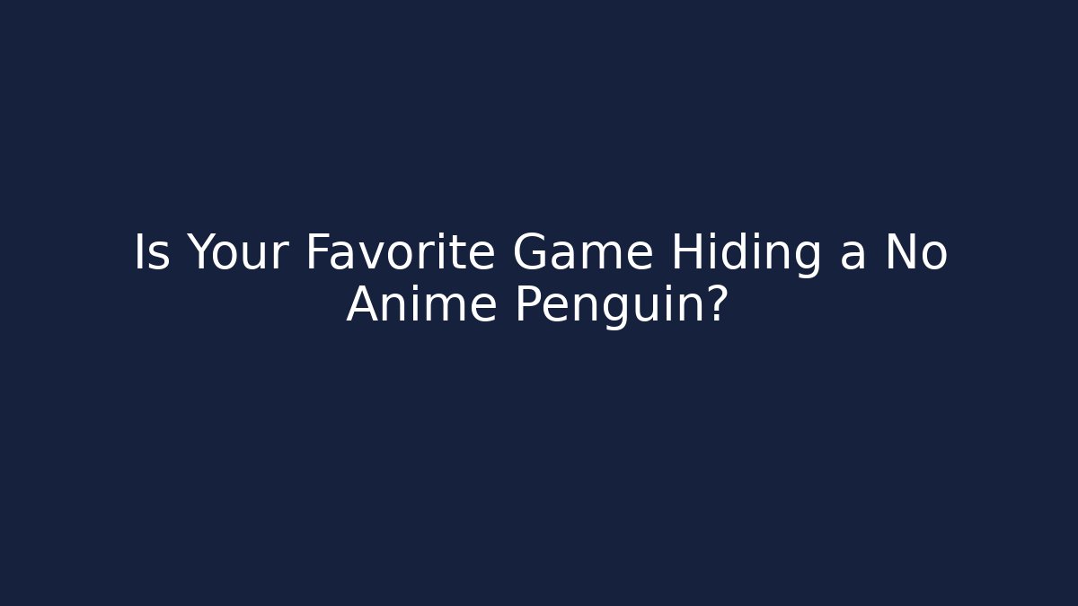Is Your Favorite Game Hiding a No Anime Penguin?