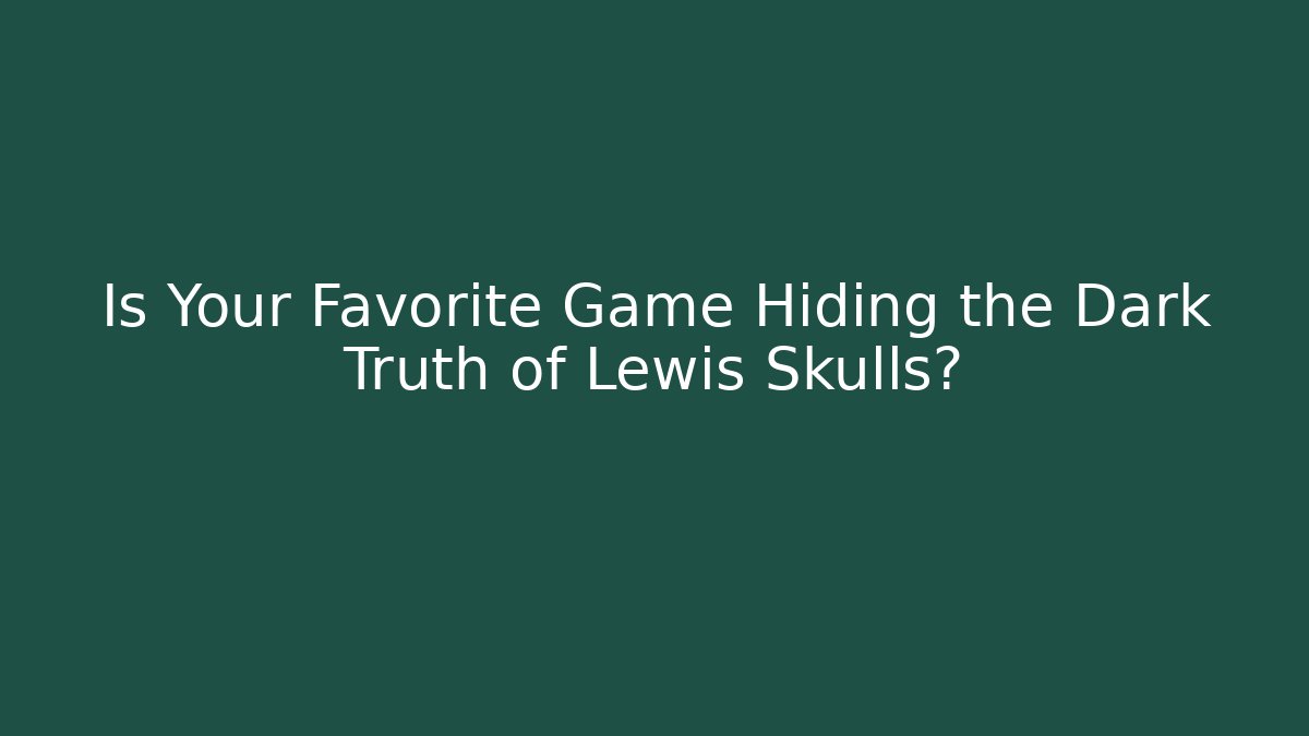 Is Your Favorite Game Hiding the Dark Truth of Lewis Skulls?